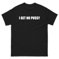 I Get No Pussy T-Shirt